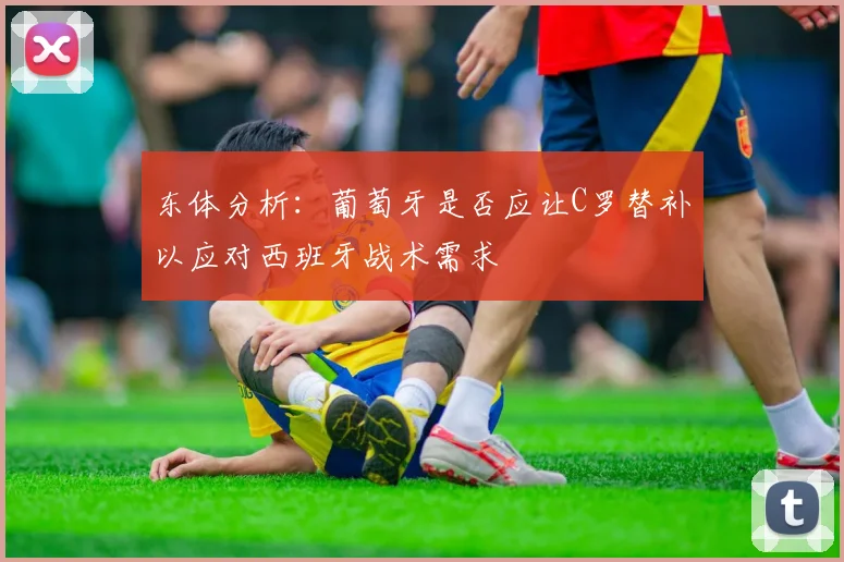 东体分析：葡萄牙是否应让C罗替补以应对西班牙战术需求