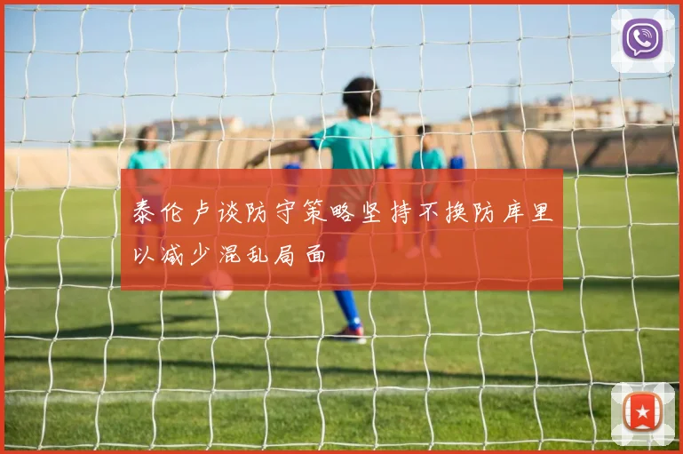 泰伦卢谈防守策略坚持不换防库里以减少混乱局面