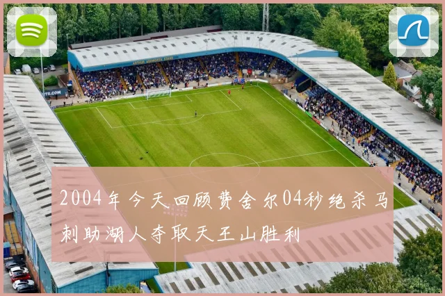 2004年今天回顾费舍尔04秒绝杀马刺助湖人夺取天王山胜利