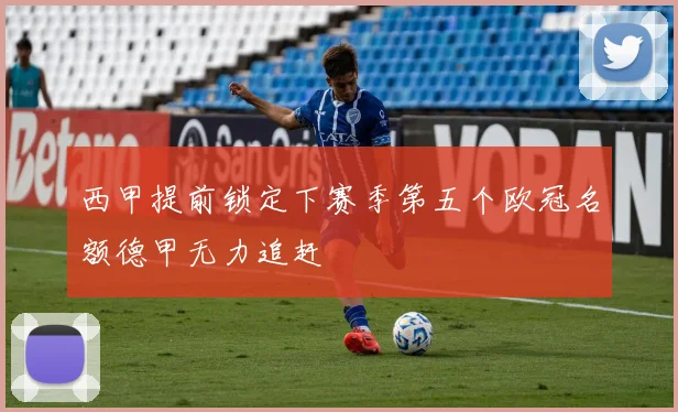 西甲提前锁定下赛季第五个欧冠名额德甲无力追赶