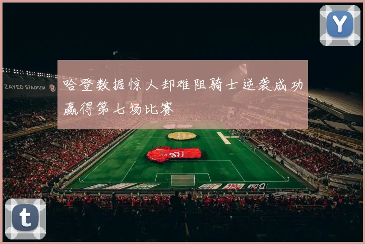 哈登数据惊人却难阻骑士逆袭成功赢得第七场比赛