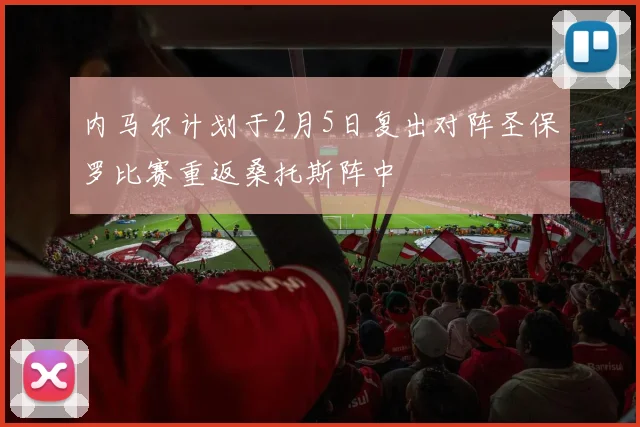 内马尔计划于2月5日复出对阵圣保罗比赛重返桑托斯阵中