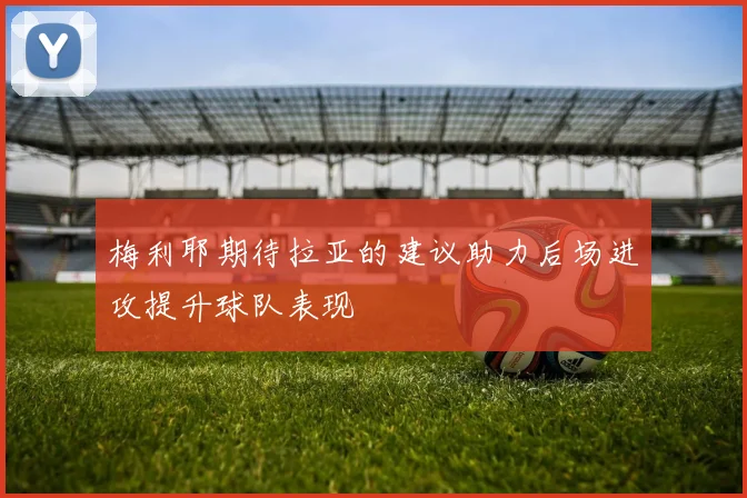 梅利耶期待拉亚的建议助力后场进攻提升球队表现
