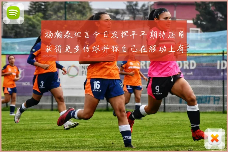 杨瀚森坦言今日发挥平平期待底角获得更多传球并称自己在移动上有所进步