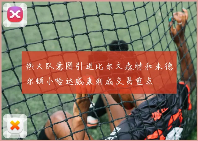 热火队意图引进比尔文森特和米德尔顿小哈达威康利成交易重点