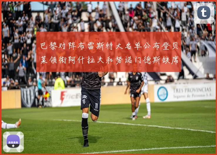 巴黎对阵布雷斯特大名单公布登贝莱领衔阿什拉夫和努诺门德斯缺席